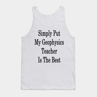 Simply Put My Geophysics Teacher Is The Best Tank Top